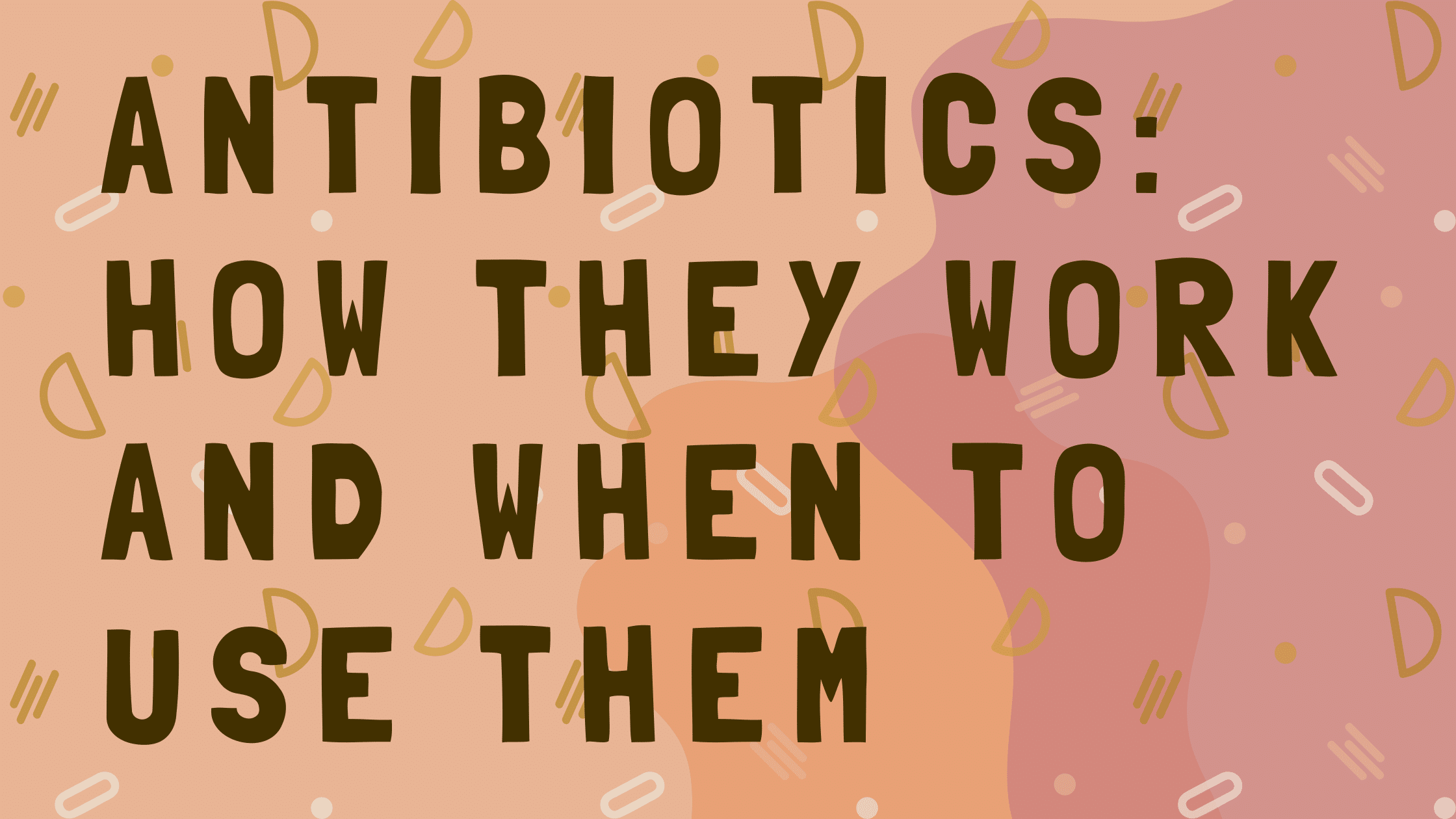 Antibiotics 101 How They Work And When To Use Them 