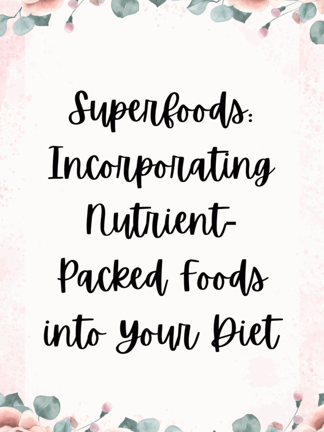 Superfoods: Incorporating Nutrient-Packed Foods into Your Diet